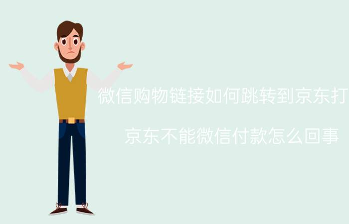 微信购物链接如何跳转到京东打开 京东不能微信付款怎么回事？